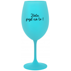 ZLATO, POJĎ NA TO! - tyrkysová sklenice na víno 350 ml