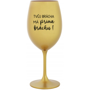 TVŮJ BRÁCHA MÁ PRIMA BRÁCHU! - zlatá sklenice na víno 350 ml