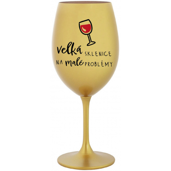 VELKÁ SKLENICE NA MALÉ PROBLÉMY - zlatá sklenice na víno 350 ml