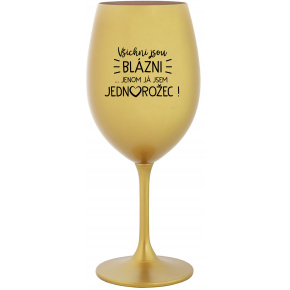 VŠICHNI JSOU BLÁZNI...JENOM JÁ JSEM JEDNOROŽEC! - zlatá sklenice na víno 350 ml