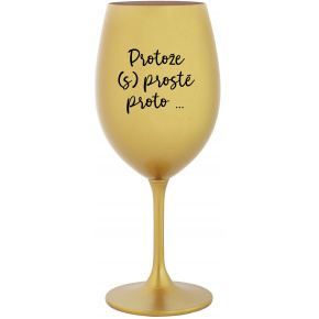 PROTOŽE (S)PROSTĚ PROTO... - zlatá sklenice na víno 350 ml