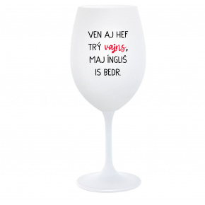 VEN AJ HEF TRÝ VAJNS, MAJ ÍNGLIŠ IS BEDR. - bílá  sklenice na víno 350 ml