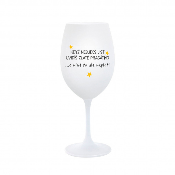 KDYŽ NEBUDEŠ JÍST, UVIDÍŠ ZLATÉ PRASÁTKO - bílá  sklenice na víno 350 ml