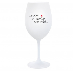 ...PROTOŽE BÝT NEVĚSTA NENÍ PRDEL... - bílá  sklenice na víno 350 ml