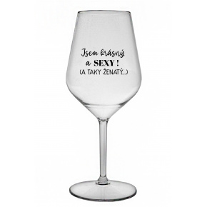 JSEM KRÁSNÝ A SEXY! (A TAKY ŽENATÝ...) - čirá nerozbitná sklenice na víno 470 ml