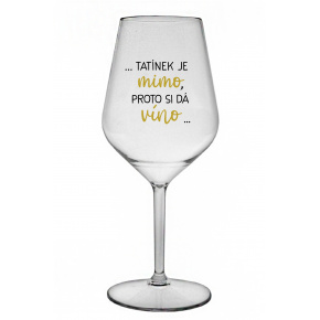 ...TATÍNEK JE MIMO, PROTO SI DÁ VÍNO... - čirá nerozbitná sklenice na víno 470 ml