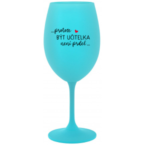...PROTOŽE BÝT UČITELKA NENÍ PRDEL... - tyrkysová sklenice na víno 350 ml