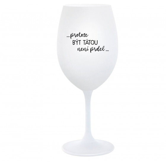 PROTOŽE BÝT TÁTOU NENÍ PRDEL - bílá  sklenice na víno 350 ml