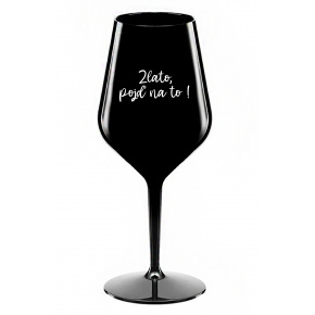 ZLATO, POJĎ NA TO! - černá nerozbitná sklenice na víno 470 ml