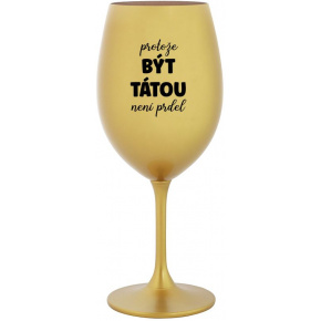PROTOŽE BÝT TÁTOU NENÍ PRDEL - zlatá sklenice na víno 350 ml