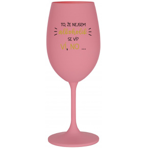 TO, ŽE NEJSEM ALKOHOLIK SE VÍ? VÍ, NO... - růžová sklenice na víno 350 ml