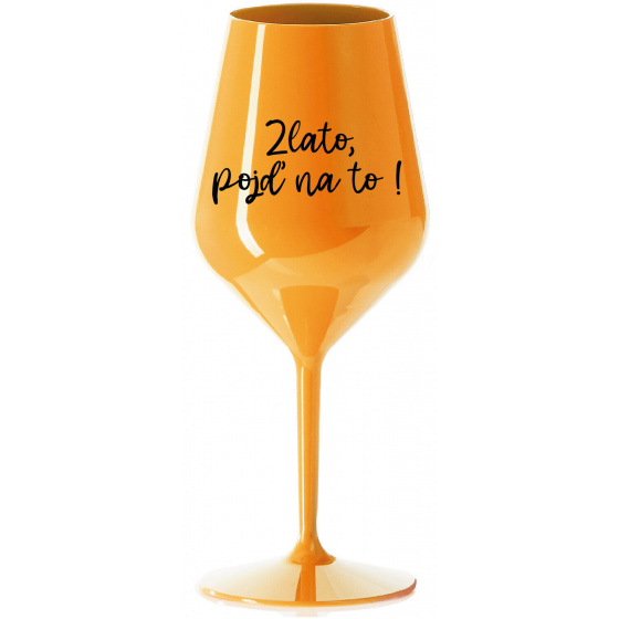 ZLATO, POJĎ NA TO! - oranžová nerozbitná sklenice na víno 470 ml