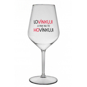 LOVÍNKUJI A PAK NA TO HOVÍNKUJI - čirá nerozbitná sklenice na víno 470 ml