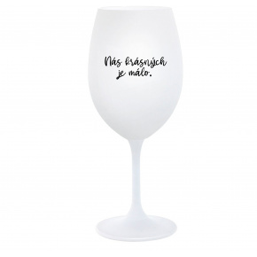 NÁS KRÁSNÝCH JE MÁLO. - bílá  sklenice na víno 350 ml