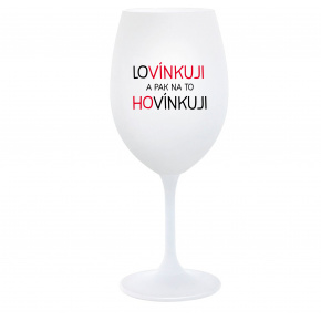 LOVÍNKUJI A PAK NA TO HOVÍNKUJI - bílá  sklenice na víno 350 ml